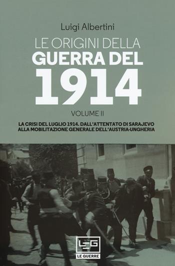 Le origini della guerra del 1914. Vol. 2: La crisi del luglio 1914. Dall'attentato di Sarajevo alla mobilitazione generale dell'Austria-Ungheria - Luigi Albertini - Libro LEG Edizioni 2019, Le guerre | Libraccio.it