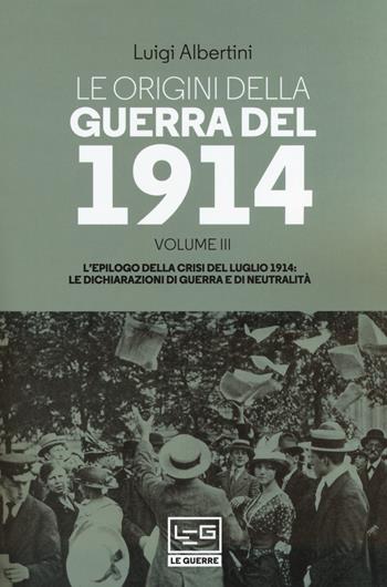 Le origini della guerra del 1914. Vol. 3: epilogo della crisi del luglio 1914. Le dichiarazioni di guerra e di neutralità, L'. - Luigi Albertini - Libro LEG Edizioni 2019, Le guerre | Libraccio.it
