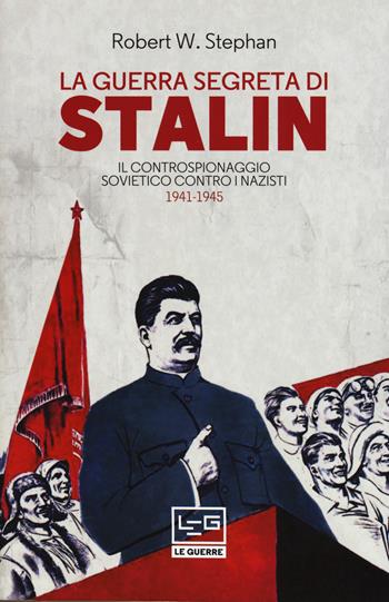 La guerra segreta di Stalin. Il controspionaggio sovietico contro i nazisti 1941-1945 - Robert W. Stephan - Libro LEG Edizioni 2019, Le guerre | Libraccio.it