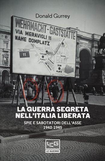 La guerra segreta nell'Italia liberata. Spie e sabotatori dell'Asse 1943-1945 - Donald Gurrey - Libro LEG Edizioni 2019, Le guerre | Libraccio.it