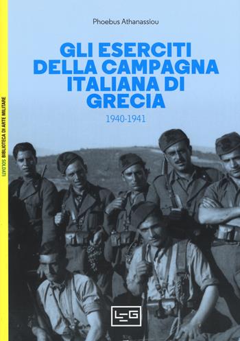 Gli eserciti della campagna italiana di Grecia (1940-1941) - Phoebus Athanassiou - Libro LEG Edizioni 2019, Biblioteca di arte militare | Libraccio.it
