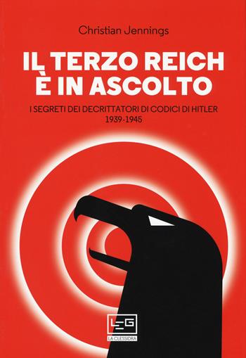 Il Terzo Reich è in ascolto. I segreti dei decrittatori di codici di Hitler (1939-1945) - Christian Jennings - Libro LEG Edizioni 2019, La clessidra di Clio | Libraccio.it
