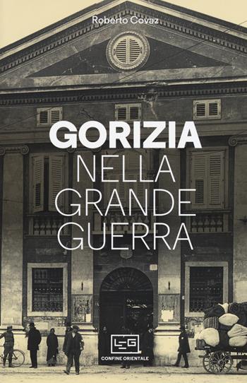 Gorizia nella Grande Guerra - Roberto Covaz - Libro LEG Edizioni 2019, Confine orientale | Libraccio.it