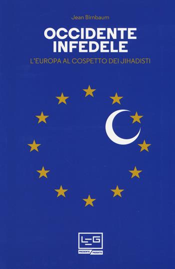 Occidente infedele. L'Europa al cospetto dei jihadisti - Jean Birnbaum - Libro LEG Edizioni 2019, Presente/Passato | Libraccio.it