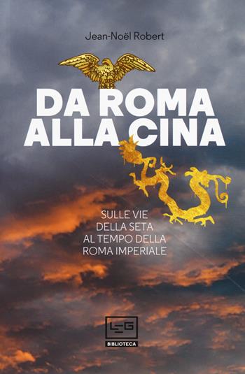 Da Roma alla Cina. Sulle vie della seta al tempo della Roma imperiale - Jean-Noël Robert - Libro LEG Edizioni 2019, Biblioteca | Libraccio.it
