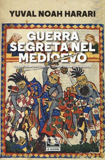 Guerra segreta nel medioevo. Operazioni speciali al tempo della cavalleria - Yuval Noah Harari - Libro LEG Edizioni 2019, Le guerre | Libraccio.it