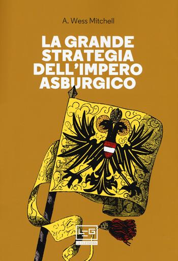 La grande strategia dell'impero asburgico - A. Wess Mitchell - Libro LEG Edizioni 2019, La clessidra di Clio | Libraccio.it