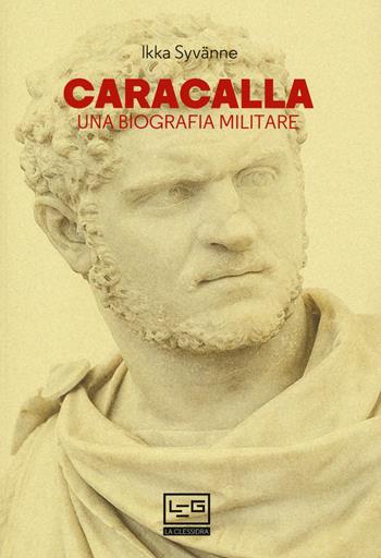 Caracalla. Una biografia militare - Ilkka Syvanne - Libro LEG Edizioni 2020, Le guerre | Libraccio.it
