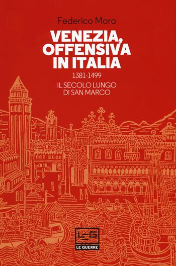 Venezia, offensiva in Italia. 1381-1499. Il secolo lungo di San Marco - Federico Moro - Libro LEG Edizioni 2019, Le guerre | Libraccio.it