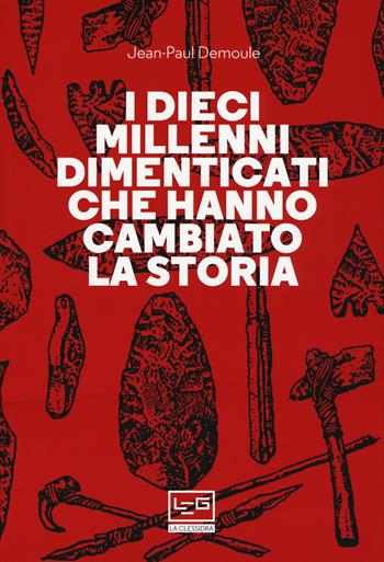 I dieci millenni dimenticati hanno cambiato la storia - Jean-Paul Demoule - Libro LEG Edizioni 2019, La clessidra di Clio | Libraccio.it