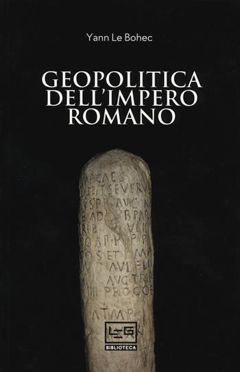 Geopolitica dell'Impero romano - Yann Le Bohec - Libro LEG Edizioni 2019, Biblioteca | Libraccio.it