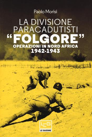 La divisione paracadutisti «Folgore». Operazioni in Nord Africa 1942-1943 - Paolo Morisi - Libro LEG Edizioni 2021, Le guerre | Libraccio.it