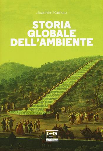 Storia globale dell'ambiente - Joachim Radkau - Libro LEG Edizioni 2020, La clessidra di Clio | Libraccio.it