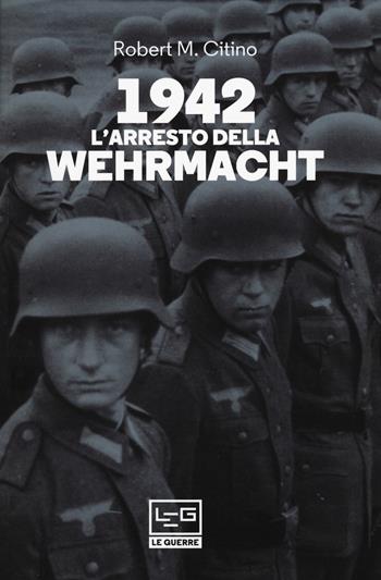 1942. L'arresto della Wehrmacht - Robert M. Citino - Libro LEG Edizioni 2020, Le guerre | Libraccio.it