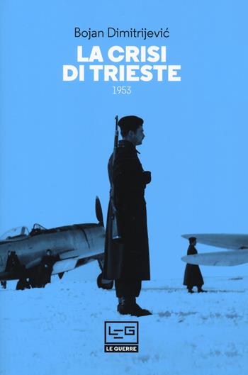 La crisi di Trieste 1953 - Bojan Dimitrjevic - Libro LEG Edizioni 2020, Le guerre | Libraccio.it