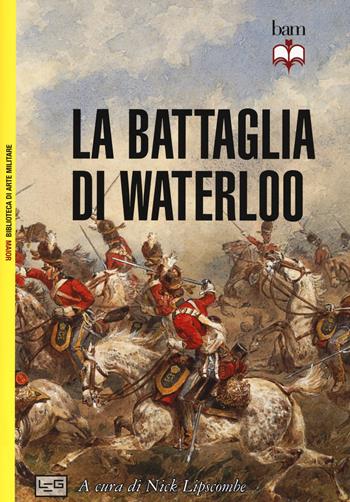 La battaglia di Waterloo. Nuova ediz.  - Libro LEG Edizioni 2020, Biblioteca di arte militare. Maior | Libraccio.it