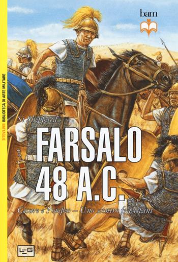 Farsalo 48 a.C. Cesare e Pompeo. Uno scontro fra titani. Nuova ediz. - Si Sheppard - Libro LEG Edizioni 2020, Biblioteca di arte militare. Battaglie | Libraccio.it