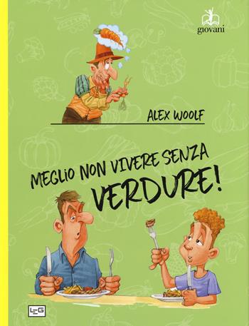 Meglio non vivere senza verdure! - Alex Woolf - Libro LEG Edizioni 2019, Giovani | Libraccio.it