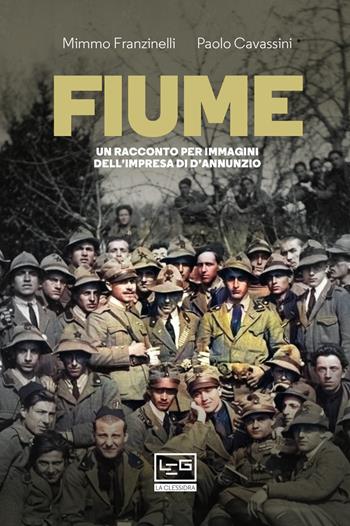 Fiume. Un racconto per immagini dell'impresa di D'Annunzio - Mimmo Franzinelli, Paolo Cavassini - Libro LEG Edizioni 2019, La clessidra di Clio | Libraccio.it