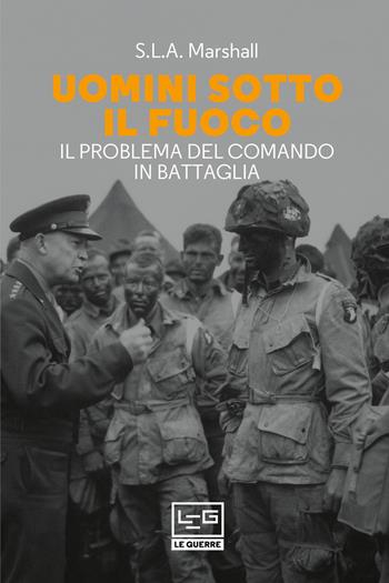 Uomini sotto il fuoco. Il problema del comando in battaglia - Samuel Lyman Atwood Marshall - Libro LEG Edizioni 2021, Le guerre | Libraccio.it