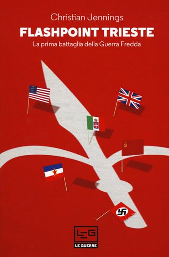 Flashpoint Trieste. La prima battaglia della Guerra fredda - Christian Jennings - Libro LEG Edizioni 2020, Le guerre | Libraccio.it
