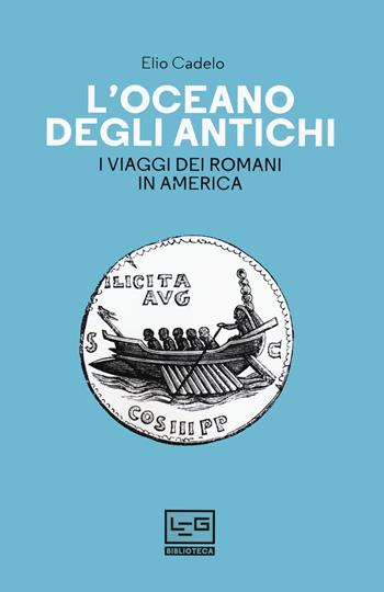 L' oceano degli antichi. I viaggi dei Romani in America - Elio Cadelo - Libro LEG Edizioni 2020, Biblioteca | Libraccio.it
