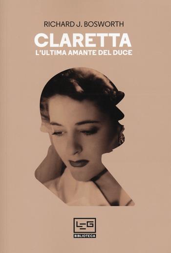 Claretta. L'ultima amante del duce - Richard J. Bosworth - Libro LEG Edizioni 2020, Biblioteca | Libraccio.it