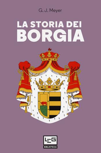 La storia dei Borgia - G. J. Meyer - Libro LEG Edizioni 2020, Biblioteca | Libraccio.it
