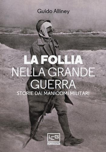 La follia nella Grande Guerra. Storie dai manicomi militari - Guido Alliney - Libro LEG Edizioni 2020, La clessidra di Clio | Libraccio.it