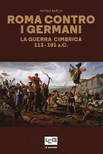 Roma contro i germani. La guerra cimbrica 113-101 a.C. - Natale Barca - Libro LEG Edizioni 2020, La clessidra di Clio | Libraccio.it