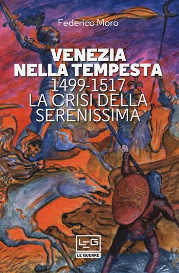 Venezia nella tempesta. 1499-1599, la crisi della Serenissima - Federico Moro - Libro LEG Edizioni 2020, Le guerre | Libraccio.it
