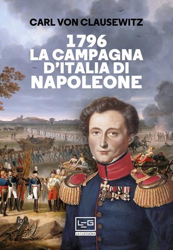 1796 La campagna d’Italia di Napoleone - Karl von Clausewitz - Libro LEG Edizioni 2021, La clessidra di Clio | Libraccio.it
