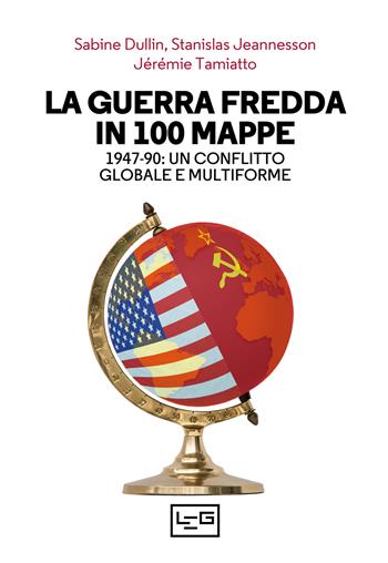 La guerra fredda in 100 mappe. 1947-90: un conflitto globale e multiforme - Sabine Dullin, Stanislav Jeannesson, Jérémie Tamiatto - Libro LEG Edizioni 2021 | Libraccio.it
