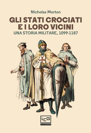 Gli Stati crociati e i loro vicini. Una storia militare, 1099-1187 - Nicholas Morton - Libro LEG Edizioni 2021, La clessidra di Clio | Libraccio.it