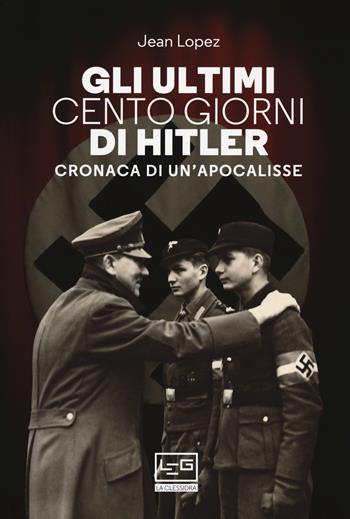 Gli ultimi cento giorni di Hitler. Cronaca di un'apocalisse - Jean Lopez - Libro LEG Edizioni 2020, La clessidra di Clio | Libraccio.it