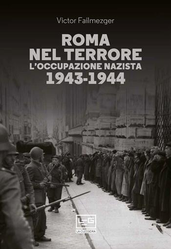 Roma nel terrore. L'occupazione nazista 1943-1944 - Victor Failmezger - Libro LEG Edizioni 2021, La clessidra di Clio | Libraccio.it