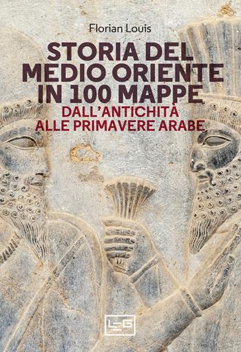 Storia del Medio Oriente in 100 mappe. Dall’antichità alle primavere arabe - Florian Louis - Libro LEG Edizioni 2021, Biblioteca universale di storia. Studi | Libraccio.it