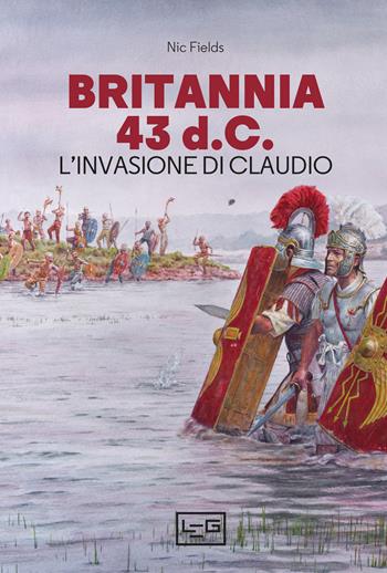 Britannia 43 d.C. L'invasione di Claudio - Nic Fields - Libro LEG Edizioni 2021, Biblioteca di arte militare | Libraccio.it