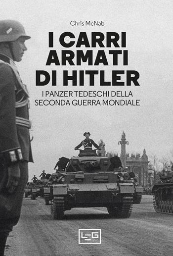 I carri armati di Hitler. I Panzer tedeschi della Seconda guerra mondiale - Chris McNab - Libro LEG Edizioni 2021, Biblioteca di arte militare | Libraccio.it