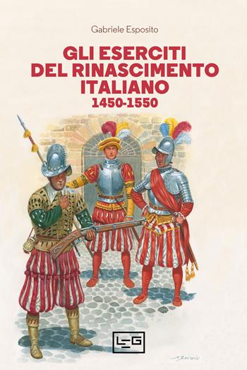 Gli eserciti del Rinascimento italiano 1450-1550 - Gabriele Esposito - Libro LEG Edizioni 2021, Biblioteca di arte militare | Libraccio.it