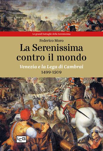 La Serenissima contro il mondo. Venezia e la Lega di Cambrai, 1499-1509 - Federico Moro - Libro LEG Edizioni 2021, Le grandi battaglie della Serenissima | Libraccio.it