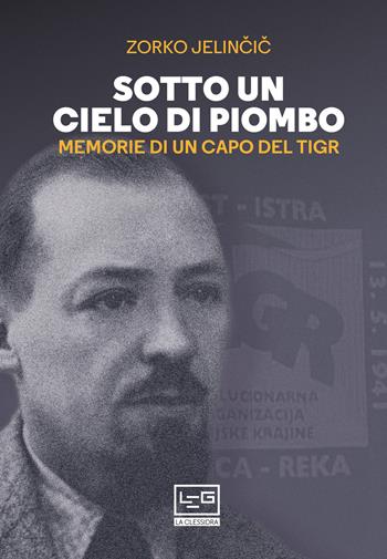 Sotto un cielo di piombo. Memorie di un capo del TIGR - Dusan Jelincic, Paolo Rumiz - Libro LEG Edizioni 2021, La clessidra di Clio | Libraccio.it
