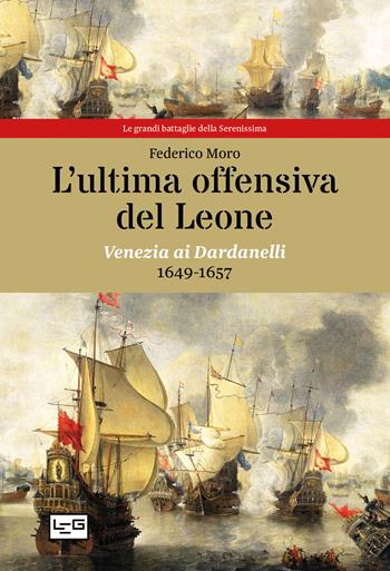 L' ultima offensiva del Leone. Venezia ai Dardanelli, 1649-1657 - Federico Moro - Libro LEG Edizioni 2021, Le grandi battaglie della Serenissima | Libraccio.it