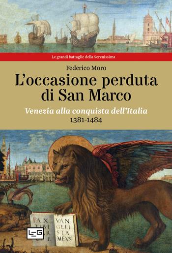 L' occasione perduta di San Marco. Venezia alla conquista dell'Italia, 1381-1484 - Federico Moro - Libro LEG Edizioni 2021, Le grandi battaglie della Serenissima | Libraccio.it