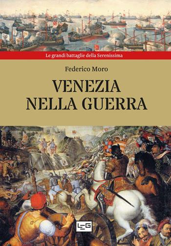 Venezia nella guerra - Federico Moro - Libro LEG Edizioni 2021, Le grandi battaglie della Serenissima | Libraccio.it