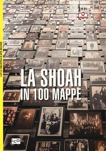 La Shoah in 100 mappe. Lo sterminio degli ebrei d'Europa, 1939-1945 - Georges Bensoussan - Libro LEG Edizioni 2021, Biblioteca Universale di Storia | Libraccio.it