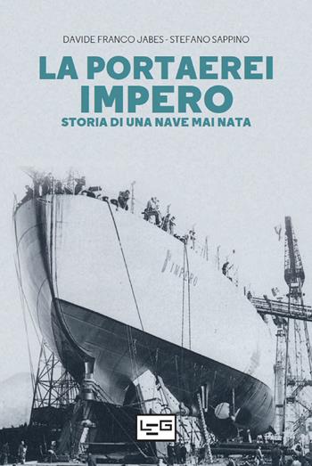 La portaerei Impero. Storia di una nave mai nata - Davide Franco Jabes, Stefano Sappino - Libro LEG Edizioni 2022, Le guerre | Libraccio.it