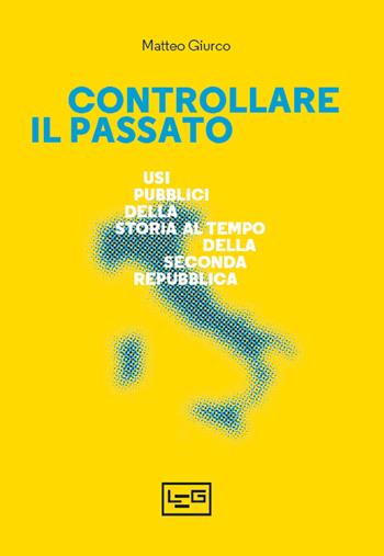 Controllare il passato. Usi pubblici della storia al tempo della Seconda Repubblica - Matteo Giurco - Libro LEG Edizioni 2022, Presente/Passato | Libraccio.it