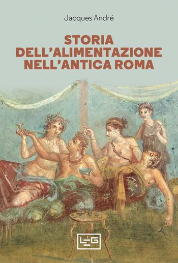 Storia dell'alimentazione nell'antica Roma - Jacques André - Libro LEG Edizioni 2022, Biblioteca | Libraccio.it