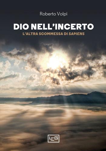 Dio nell'incerto. L'altra scommessa di Sapiens - Roberto Volpi - Libro LEG Edizioni 2021, La clessidra di Clio | Libraccio.it
